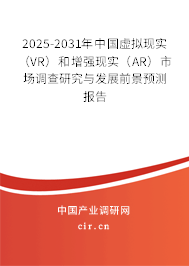 2025-2031年中國虛擬現(xiàn)實（VR）和增強現(xiàn)實（AR）市場調(diào)查研究與發(fā)展前景預測報告