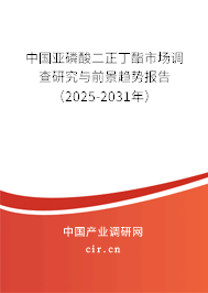 中國亞磷酸二正丁酯市場調查研究與前景趨勢報告（2025-2031年）