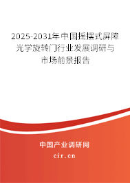 2025-2031年中國搖擺式屏障光學旋轉門行業發展調研與市場前景報告