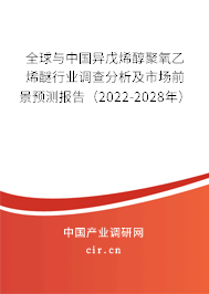 全球與中國異戊烯醇聚氧乙烯醚行業調查分析及市場前景預測報告（2022-2028年）