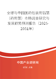 全球與中國醫藥包裝用鋁箔（藥用箔）市場調查研究與發展趨勢預測報告（2025-2031年）