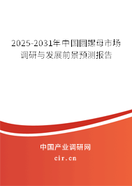 2025-2031年中國圓螺母市場調(diào)研與發(fā)展前景預測報告
