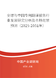 全球與中國專利翻譯服務行業發展研究分析及市場前景預測（2025-2031年）
