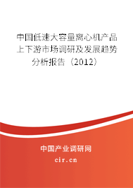 中國低速大容量離心機產品上下游市場調研及發(fā)展趨勢分析報告（2012）