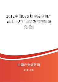 2012中國DVB數字接收機產品上下游產業鏈發展前景研究報告