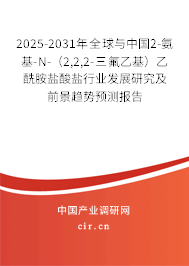 2025-2031年全球與中國2-氨基-N-（2,2,2-三氟乙基）乙酰胺鹽酸鹽行業發展研究及前景趨勢預測報告
