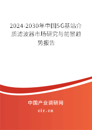 2024-2030年中國5G基站介質濾波器市場研究與前景趨勢報告