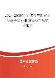 2024-2030年全球與中國安全型靜脈針行業研究及市場前景報告