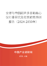 全球與中國超聲多普勒胎心儀行業研究及前景趨勢預測報告（2024-2030年）
