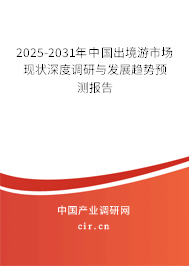 2025-2031年中國出境游市場現狀深度調研與發展趨勢預測報告