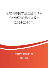 全球與中國丁炔二醇市場研究分析及前景趨勢報告（2024-2030年）
