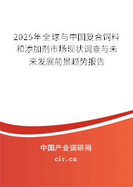 2025年全球與中國復合飼料和添加劑市場現狀調查與未來發展前景趨勢報告