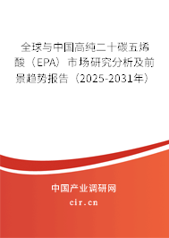 全球與中國(guó)高純二十碳五烯酸（EPA）市場(chǎng)研究分析及前景趨勢(shì)報(bào)告（2025-2031年）