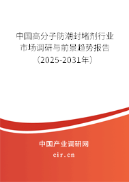 中國高分子防潮封堵劑行業市場調研與前景趨勢報告（2025-2031年）