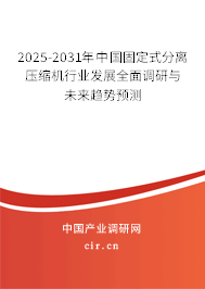2025-2031年中國固定式分離壓縮機行業發展全面調研與未來趨勢預測