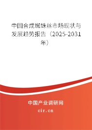 中國合成蜘蛛絲市場現狀與發展趨勢報告（2025-2031年）