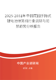 2025-2031年中國花園手持式鋰電池綠籬機行業調研與前景趨勢分析報告