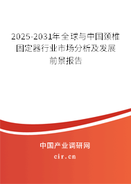 2025-2031年全球與中國頸椎固定器行業市場分析及發展前景報告