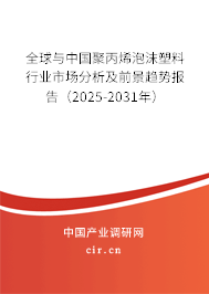 全球與中國聚丙烯泡沫塑料行業市場分析及前景趨勢報告（2025-2031年）
