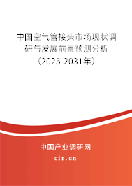 中國空氣管接頭市場現狀調研與發展前景預測分析（2025-2031年）