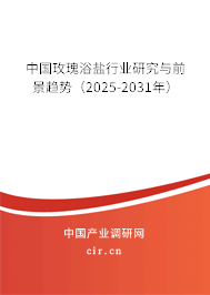 中國(guó)玫瑰浴鹽行業(yè)研究與前景趨勢(shì)（2025-2031年）