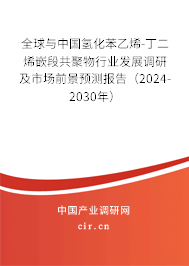 全球與中國氫化苯乙烯-丁二烯嵌段共聚物行業發展調研及市場前景預測報告（2024-2030年）