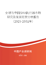 全球與中國SMA執(zhí)行器市場研究及發(fā)展前景分析報告（2025-2031年）