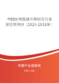 中國水楊酸鎂市場研究與發展前景預測（2025-2031年）