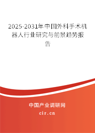 2025-2031年中國外科手術機器人行業研究與前景趨勢報告