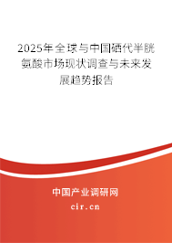 2025年全球與中國硒代半胱氨酸市場現狀調查與未來發展趨勢報告