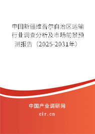 中國新疆維吾爾自治區運輸行業調查分析及市場前景預測報告（2025-2031年）