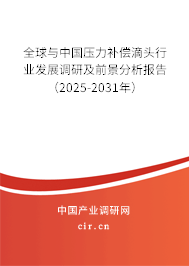 全球與中國壓力補償滴頭行業發展調研及前景分析報告（2025-2031年）