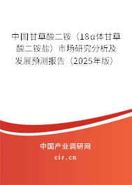 中國甘草酸二銨（18α體甘草酸二銨鹽）市場研究分析及發展預測報告（2025年版）