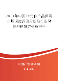 2011年中國Ex元件產品供需市場深度調研分析及行業風投戰略研究分析報告