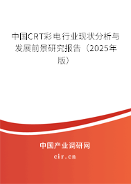 中國CRT彩電行業現狀分析與發展前景研究報告（2025年版）
