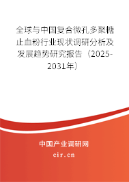 全球與中國復合微孔多聚糖止血粉行業現狀調研分析及發展趨勢研究報告（2025-2031年）