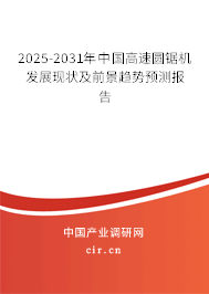 2025-2031年中國高速圓鋸機發展現狀及前景趨勢預測報告