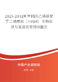 2025-2031年中國高乙烯基聚丁二烯橡膠（HVBR）市場現狀與發展前景預測報告