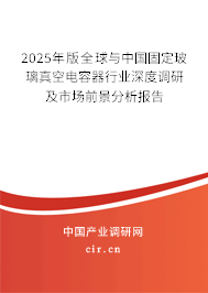 2025年版全球與中國(guó)固定玻璃真空電容器行業(yè)深度調(diào)研及市場(chǎng)前景分析報(bào)告