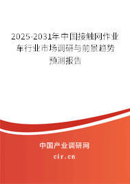 2025-2031年中國接觸網作業車行業市場調研與前景趨勢預測報告