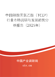 中國磷酸三氯乙酯（TCEP）行業市場調研與發展趨勢分析報告（2025年）