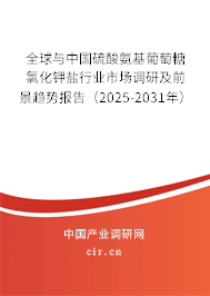 全球與中國硫酸氨基葡萄糖氯化鉀鹽行業市場調研及前景趨勢報告（2025-2031年）