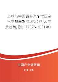 全球與中國鋁基汽車增壓空氣冷卻器發展現狀分析及前景趨勢報告（2025-2031年）