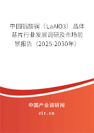 中國鋁酸鑭（LaAlO3）晶體基片行業發展調研及市場前景報告（2025-2030年）