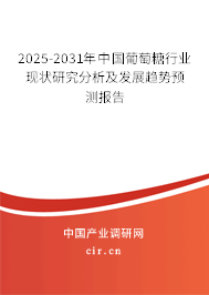 2025-2031年中國葡萄糖行業現狀研究分析及發展趨勢預測報告