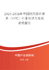 2025-2031年中國羥丙基纖維素（HPC）行業現狀與發展趨勢報告