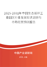2025-2031年中國生態循環工業園區行業發展現狀調研與市場前景預測報告