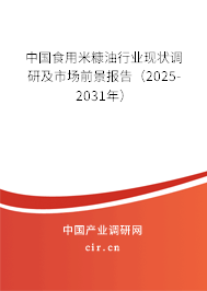 中國食用米糠油行業現狀調研及市場前景報告（2025-2031年）