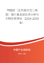 中國雙（正丙基環戊二烯基）鎂行業發展現狀分析與市場前景預測（2024-2030年）