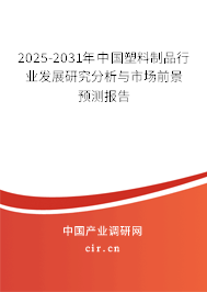 2025-2031年中國塑料制品行業發展研究分析與市場前景預測報告